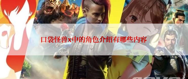 口袋怪兽x中的角色介绍有哪些内容