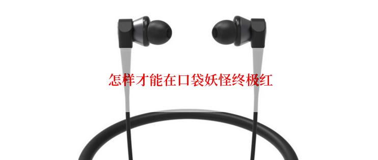  怎样才能在口袋妖怪终极红