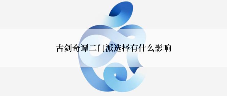 古剑奇谭二门派选择有什么影响