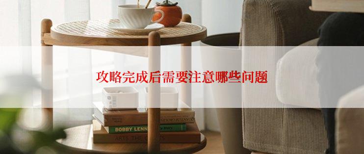 攻略完成后需要注意哪些问题