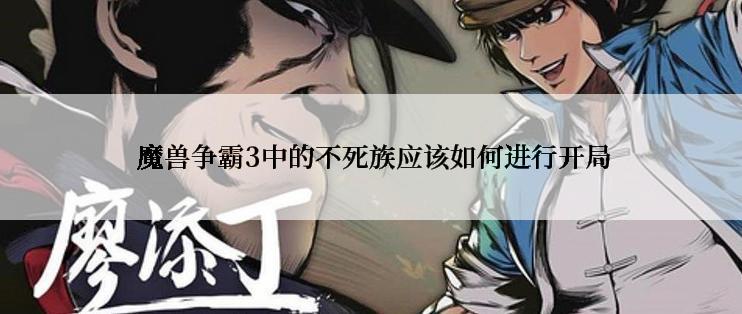  魔兽争霸3中的不死族应该如何进行开局