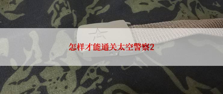 怎样才能通关太空警察2
