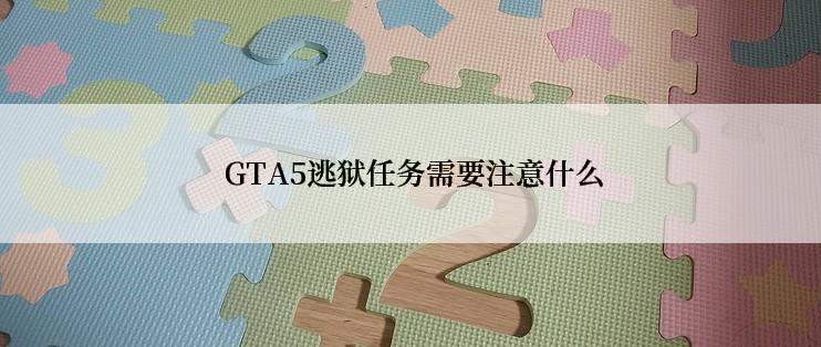  GTA5逃狱任务需要注意什么