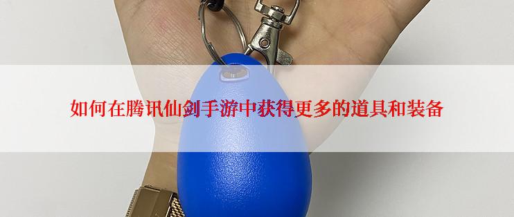 如何在腾讯仙剑手游中获得更多的道具和装备