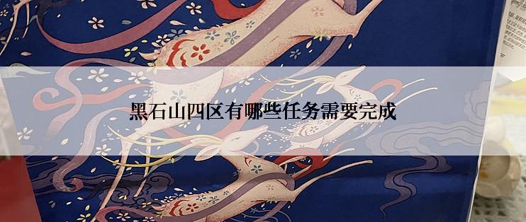 黑石山四区有哪些任务需要完成