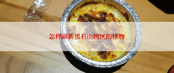 怎样刷新黑石山四区的怪物