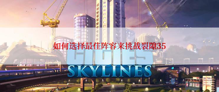 如何选择最佳阵容来挑战裂隙35