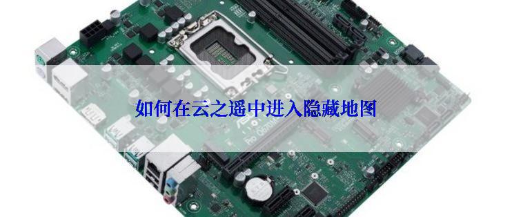 如何在云之遥中进入隐藏地图
