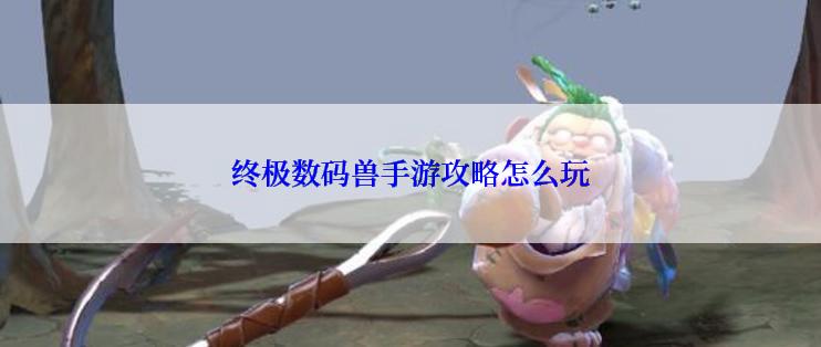 终极数码兽手游攻略怎么玩