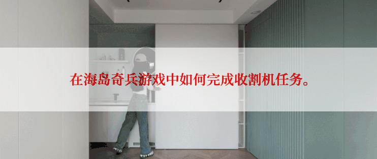 在海岛奇兵游戏中如何完成收割机任务。
