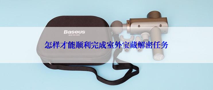 怎样才能顺利完成室外宝藏解密任务