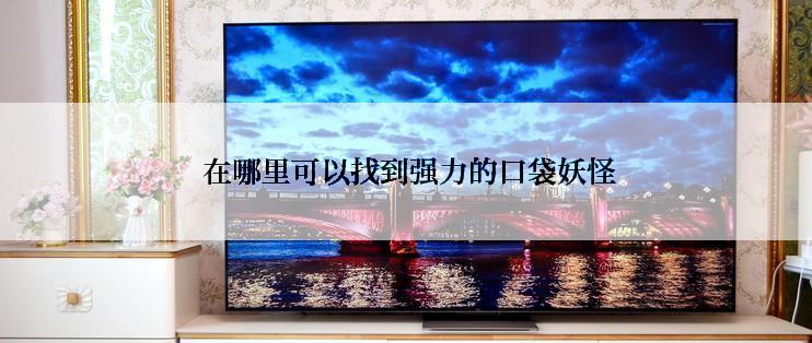  在哪里可以找到强力的口袋妖怪