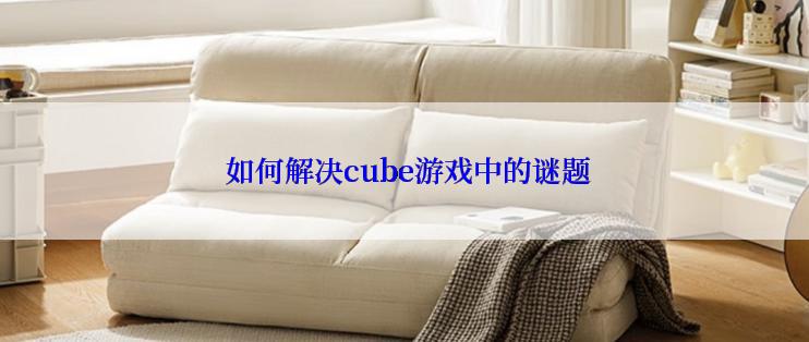  如何解决cube游戏中的谜题