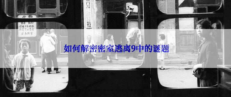  如何解密密室逃离9中的谜题