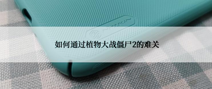  如何通过植物大战僵尸2的难关