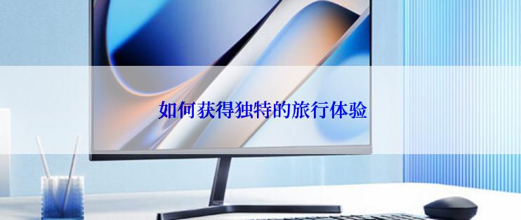 如何获得独特的旅行体验