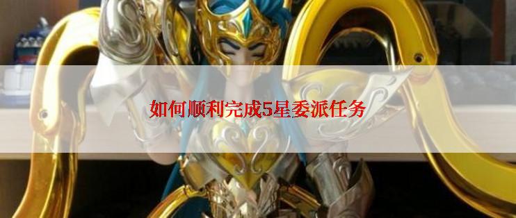 如何顺利完成5星委派任务