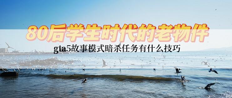  gta5故事模式暗杀任务有什么技巧
