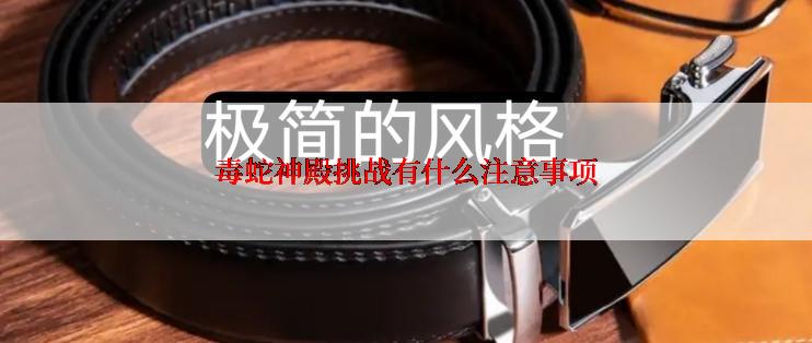 毒蛇神殿挑战有什么注意事项