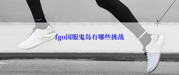 fgo国服鬼岛有哪些挑战