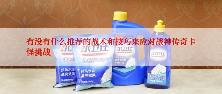 有没有什么推荐的战术和技巧来应对战神传奇卡怪挑战