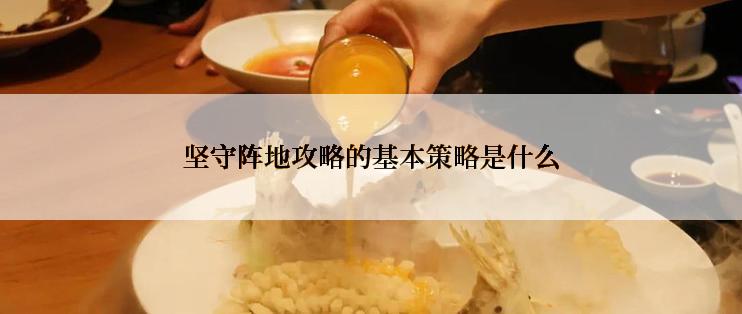 坚守阵地攻略的基本策略是什么