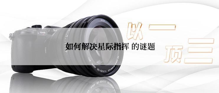  如何解决星际指挥 的谜题
