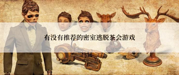 有没有推荐的密室逃脱茶会游戏