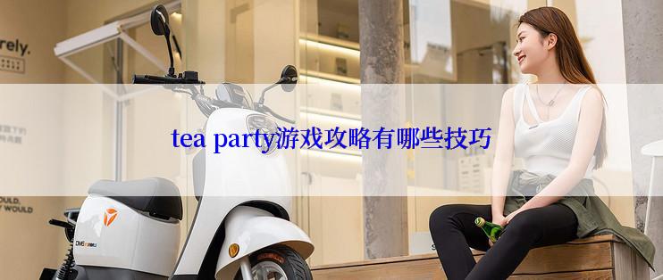 tea party游戏攻略有哪些技巧