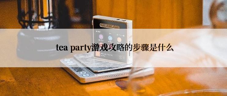  tea party游戏攻略的步骤是什么