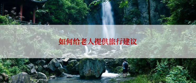 如何给老人提供旅行建议