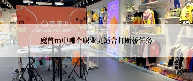 魔兽m中哪个职业更适合打断桥任务