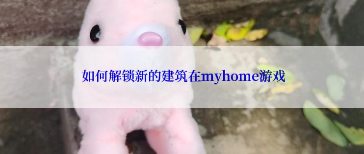  如何解锁新的建筑在myhome游戏