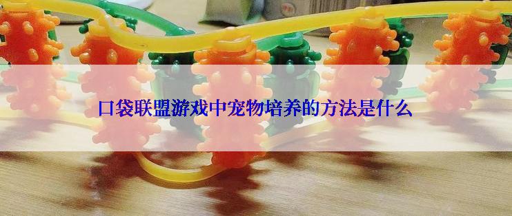 口袋联盟游戏中宠物培养的方法是什么