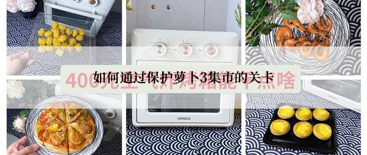 如何通过保护萝卜3集市的关卡