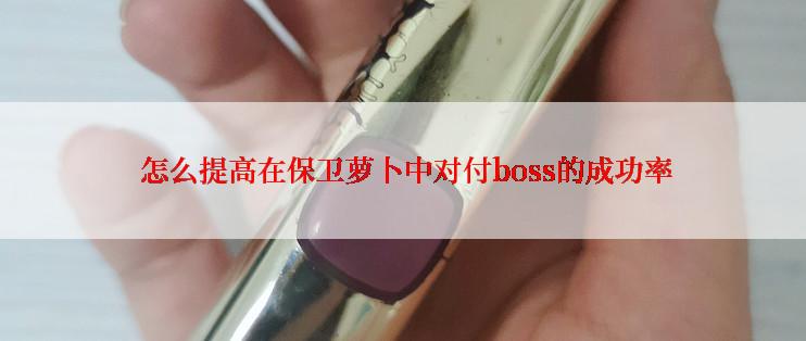  怎么提高在保卫萝卜中对付boss的成功率