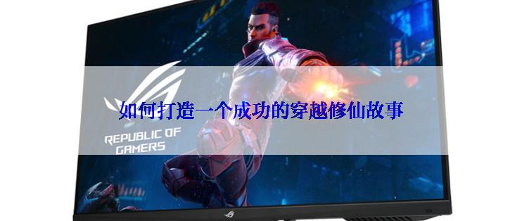 如何打造一个成功的穿越修仙故事