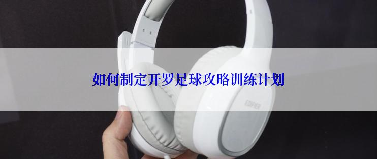 如何制定开罗足球攻略训练计划