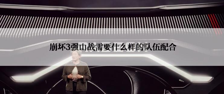  崩坏3强山战需要什么样的队伍配合