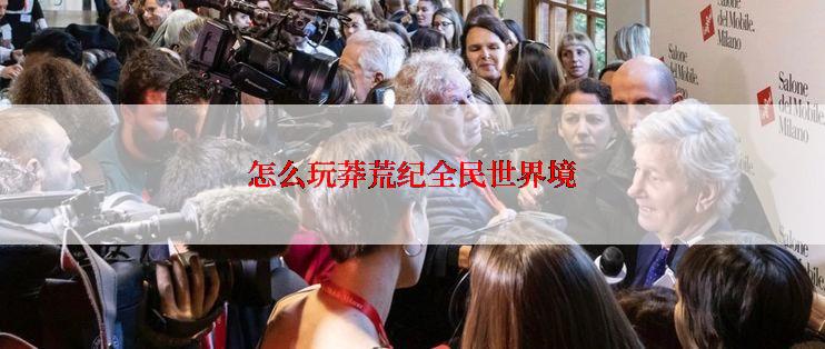 怎么玩莽荒纪全民世界境