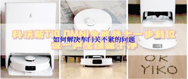 如何解决车门关不紧的问题