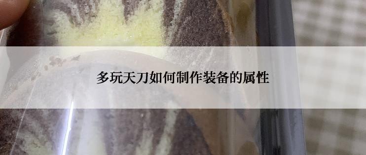 多玩天刀如何制作装备的属性