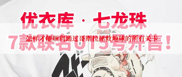  怎样才能顺利通过哥斯拉拯救地球的所有关卡