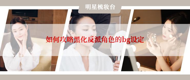 如何攻略黑化反派角色的bg设定