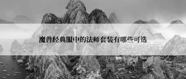 魔兽经典服中的法师套装有哪些可选