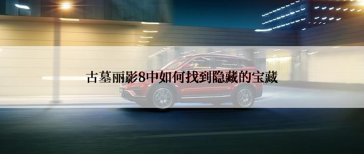 古墓丽影8中如何找到隐藏的宝藏