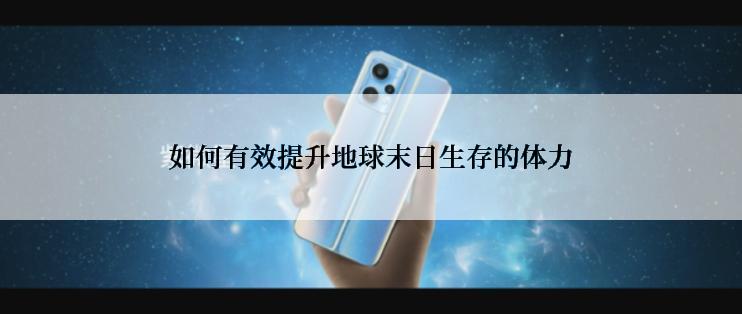 如何有效提升地球末日生存的体力