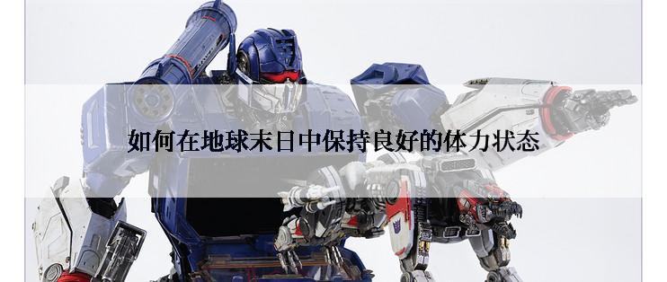如何在地球末日中保持良好的体力状态