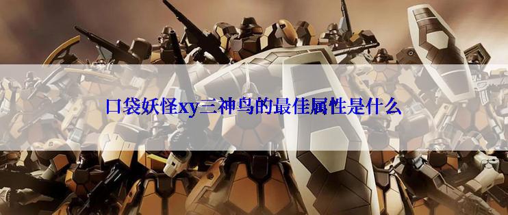 口袋妖怪xy三神鸟的最佳属性是什么