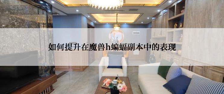 如何提升在魔兽h蝙蝠副本中的表现